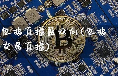 恒指直播盈双向(恒指交易直播)_https://www.lclxwz.com_上期能源_第1张