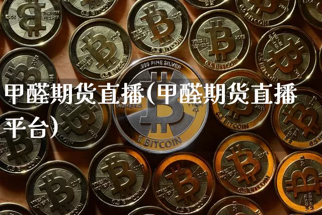 甲醛期货直播(甲醛期货直播平台)_https://www.lclxwz.com_上期所_第1张