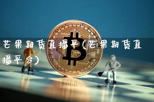芒果期货直播平(芒果期货直播平台)_https://www.lclxwz.com_大商所_第1张