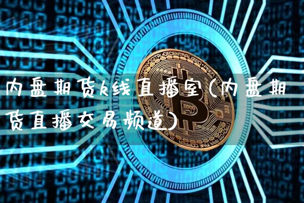 内盘期货k线直播室(内盘期货直播交易频道)_https://www.lclxwz.com_上期所_第1张
