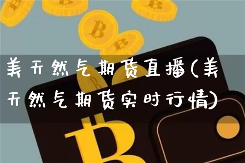 美天然气期货直播(美天然气期货实时行情)_https://www.lclxwz.com_上期能源_第1张