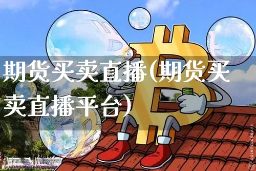 期货买卖直播(期货买卖直播平台)_https://www.lclxwz.com_上期所_第1张