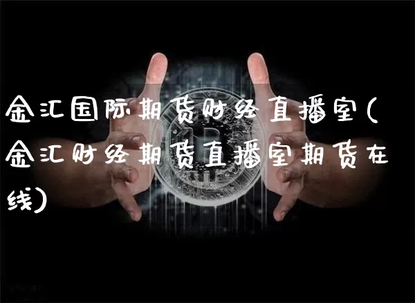 金汇国际期货财经直播室(金汇财经期货直播室期货在线)_https://www.lclxwz.com_郑商所_第1张