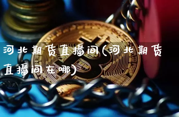 河北期货直播间(河北期货直播间在哪)_https://www.lclxwz.com_大商所_第1张