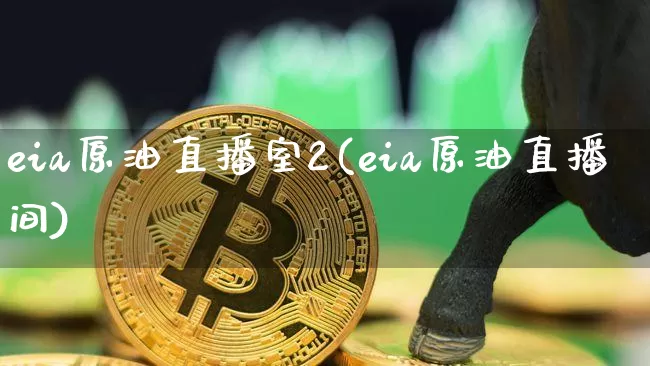 eia原油直播室2(eia原油直播间)_https://www.lclxwz.com_上期能源_第1张
