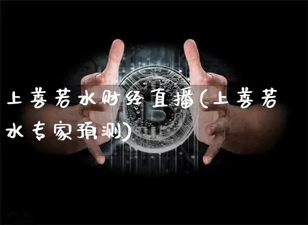 上善若水财经直播(上善若水专家预测)_https://www.lclxwz.com_大商所_第1张