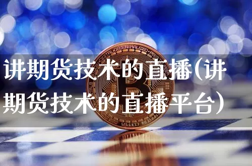 讲期货技术的直播(讲期货技术的直播平台)_https://www.lclxwz.com_上期所_第1张
