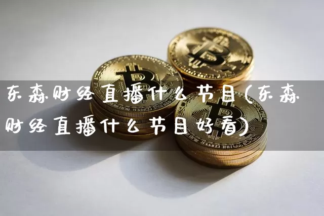 东森财经直播什么节目(东森财经直播什么节目好看)_https://www.lclxwz.com_广期所_第1张