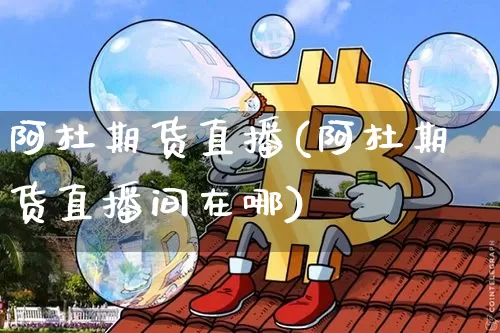 阿杜期货直播(阿杜期货直播间在哪)_https://www.lclxwz.com_广期所_第1张