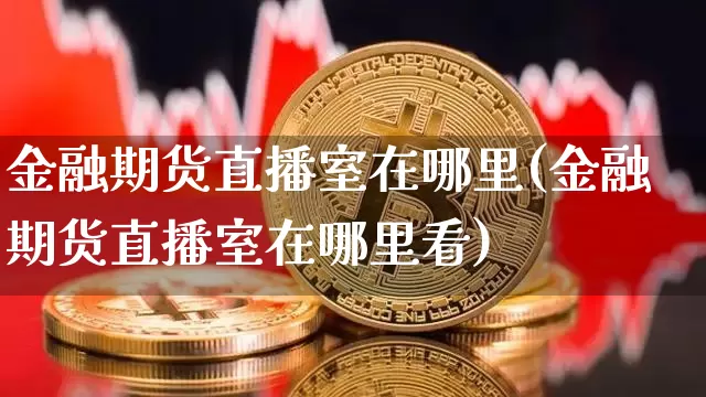 金融期货直播室在哪里(金融期货直播室在哪里看)_https://www.lclxwz.com_大商所_第1张