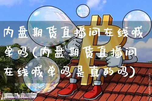 内盘期货直播间在线喊单吗(内盘期货直播间在线喊单吗是真的吗)_https://www.lclxwz.com_上期能源_第1张