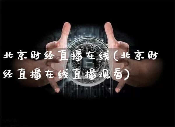 北京财经直播在线(北京财经直播在线直播观看)_https://www.lclxwz.com_大商所_第1张