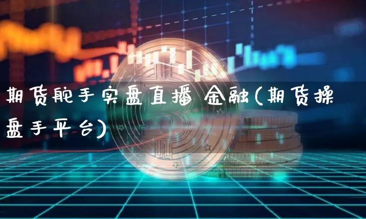 期货舵手实盘直播 金融(期货操盘手平台)_https://www.lclxwz.com_大商所_第1张