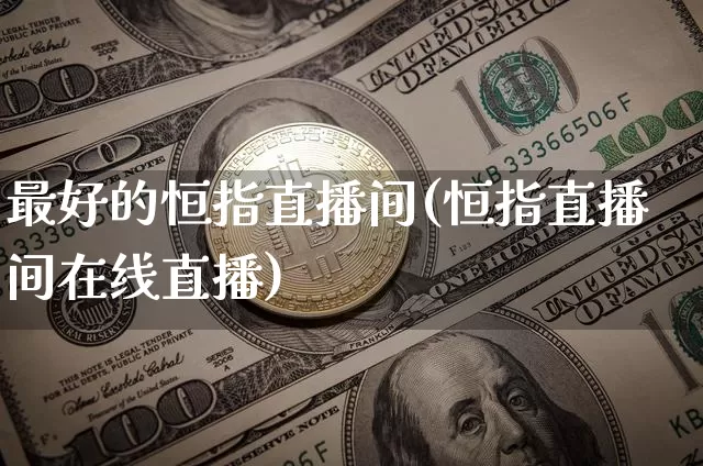 最好的恒指直播间(恒指直播间在线直播)_https://www.lclxwz.com_大商所_第1张