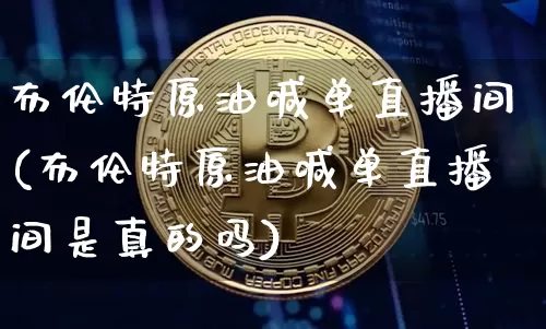 布伦特原油喊单直播间(布伦特原油喊单直播间是真的吗)_https://www.lclxwz.com_郑商所_第1张