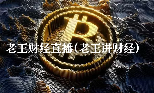老王财经直播(老王讲财经)_https://www.lclxwz.com_上期能源_第1张