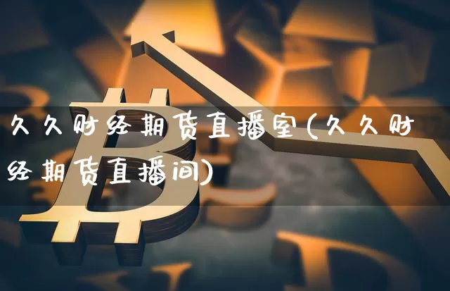 久久财经期货直播室(久久财经期货直播间)_https://www.lclxwz.com_广期所_第1张