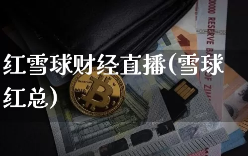 红雪球财经直播(雪球红总)_https://www.lclxwz.com_郑商所_第1张
