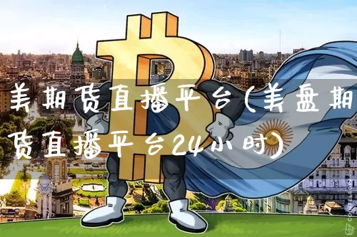 美期货直播平台(美盘期货直播平台24小时)_https://www.lclxwz.com_郑商所_第1张