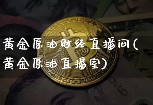黄金原油财经直播间(黄金原油直播室)_https://www.lclxwz.com_上期能源_第1张