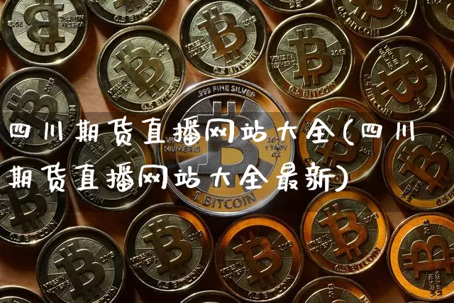 四川期货直播网站大全(四川期货直播网站大全最新)_https://www.lclxwz.com_广期所_第1张