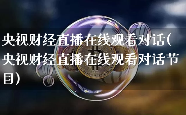 央视财经直播在线观看对话(央视财经直播在线观看对话节目)_https://www.lclxwz.com_上期能源_第1张