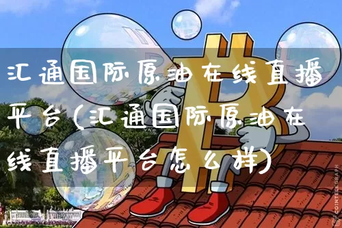 汇通国际原油在线直播平台(汇通国际原油在线直播平台怎么样)_https://www.lclxwz.com_郑商所_第1张