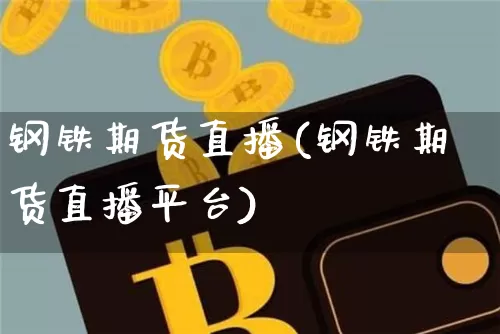 钢铁期货直播(钢铁期货直播平台)_https://www.lclxwz.com_郑商所_第1张