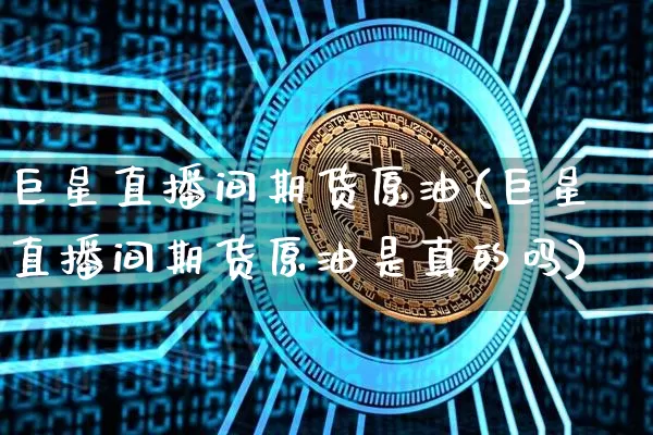 巨星直播间期货原油(巨星直播间期货原油是真的吗)_https://www.lclxwz.com_中金所_第1张