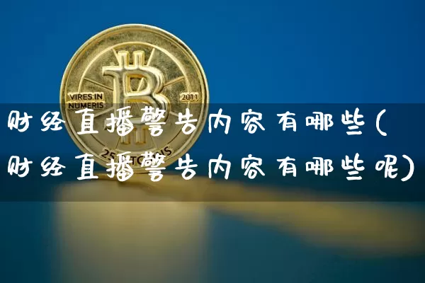 财经直播警告内容有哪些(财经直播警告内容有哪些呢)_https://www.lclxwz.com_大商所_第1张