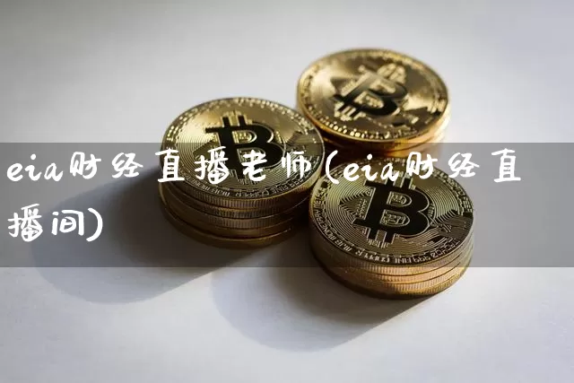 eia财经直播老师(eia财经直播间)_https://www.lclxwz.com_上期能源_第1张