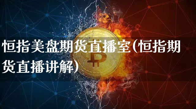 恒指美盘期货直播室(恒指期货直播讲解)_https://www.lclxwz.com_上期所_第1张