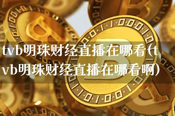 tvb明珠财经直播在哪看(tvb明珠财经直播在哪看啊)_https://www.lclxwz.com_大商所_第1张