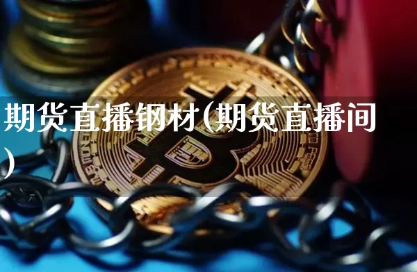 期货直播钢材(期货直播间)_https://www.lclxwz.com_上期能源_第1张