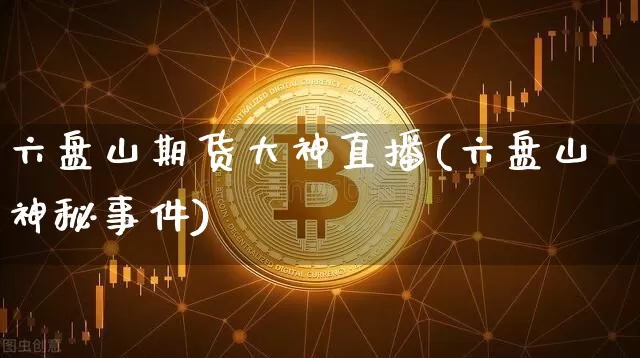 六盘山期货大神直播(六盘山神秘事件)_https://www.lclxwz.com_中金所_第1张