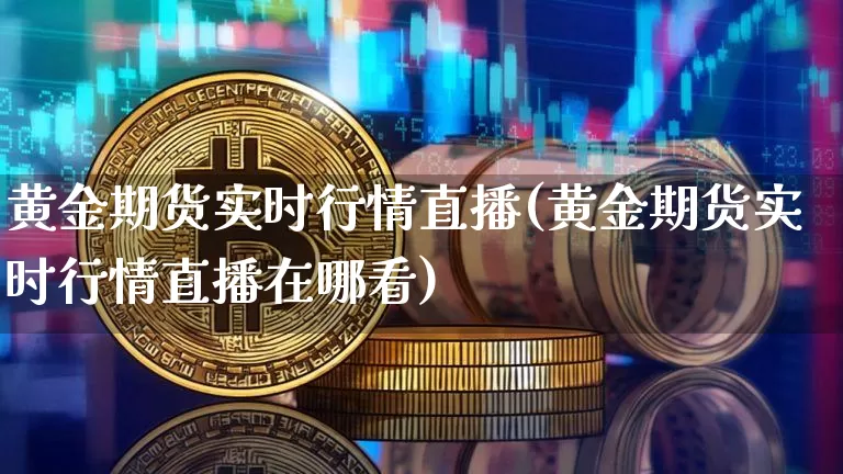黄金期货实时行情直播(黄金期货实时行情直播在哪看)_https://www.lclxwz.com_上期能源_第1张