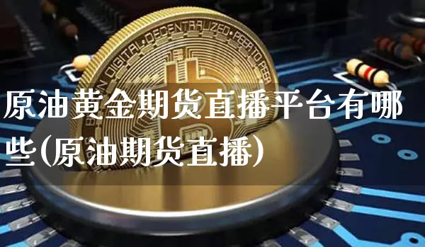 原油黄金期货直播平台有哪些(原油期货直播)_https://www.lclxwz.com_中金所_第1张