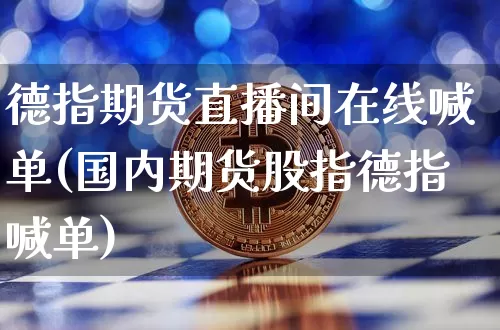 德指期货直播间在线喊单(国内期货股指德指喊单)_https://www.lclxwz.com_郑商所_第1张
