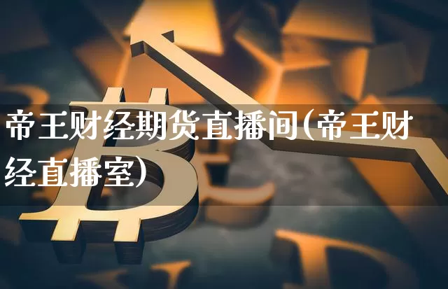 帝王财经期货直播间(帝王财经直播室)_https://www.lclxwz.com_上期所_第1张