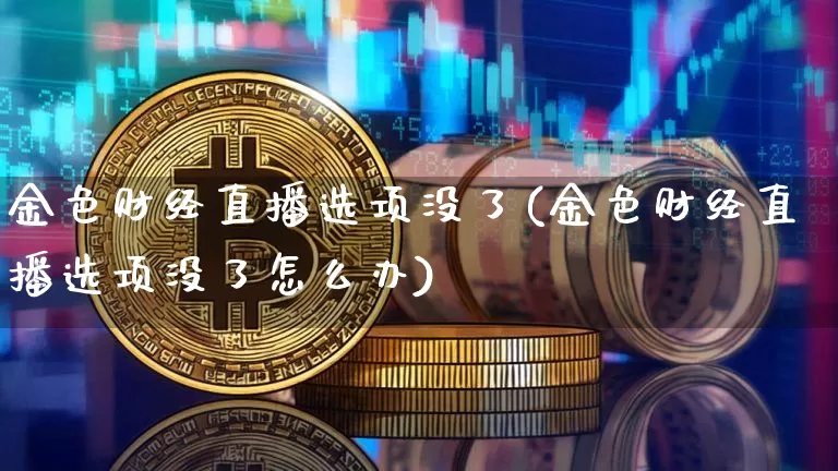 金色财经直播选项没了(金色财经直播选项没了怎么办)_https://www.lclxwz.com_郑商所_第1张