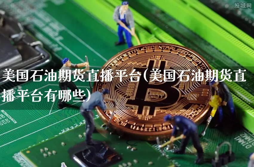 美国石油期货直播平台(美国石油期货直播平台有哪些)_https://www.lclxwz.com_上期所_第1张