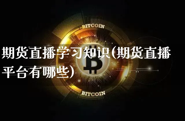 期货直播学习知识(期货直播平台有哪些)_https://www.lclxwz.com_郑商所_第1张