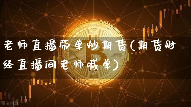 老师直播带单炒期货(期货财经直播间老师喊单)_https://www.lclxwz.com_郑商所_第1张