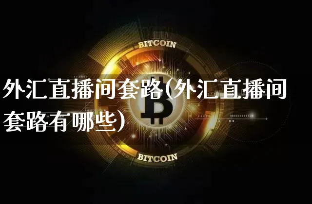 外汇直播间套路(外汇直播间套路有哪些)_https://www.lclxwz.com_大商所_第1张