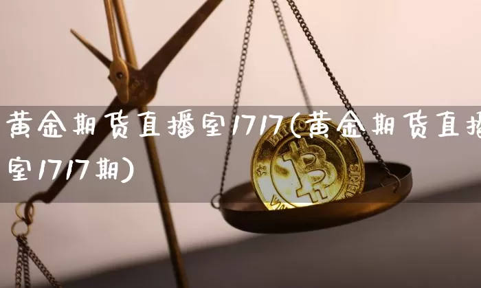 黄金期货直播室1717(黄金期货直播室1717期)_https://www.lclxwz.com_广期所_第1张