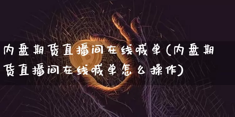内盘期货直播间在线喊单(内盘期货直播间在线喊单怎么操作)_https://www.lclxwz.com_上期能源_第1张
