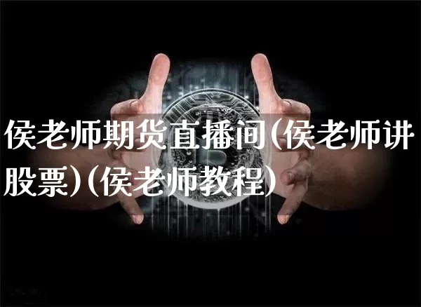 侯老师期货直播间(侯老师讲股票)(侯老师教程)_https://www.lclxwz.com_上期能源_第1张