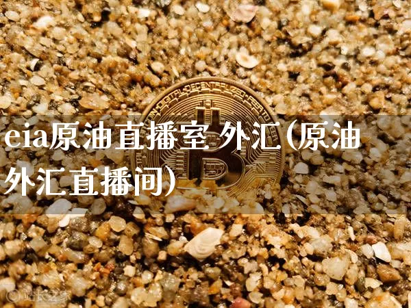 eia原油直播室 外汇(原油外汇直播间)_https://www.lclxwz.com_上期能源_第1张