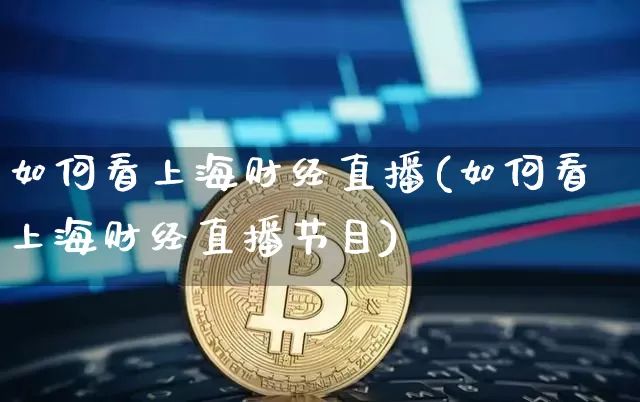 如何看上海财经直播(如何看上海财经直播节目)_https://www.lclxwz.com_上期能源_第1张