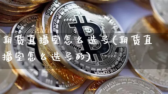 期货直播室怎么选号(期货直播室怎么选号的)_https://www.lclxwz.com_大商所_第1张